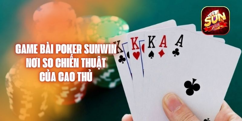 Game Bài Poker Sunwin - Nơi So Chiến Thuật Của Cao Thủ