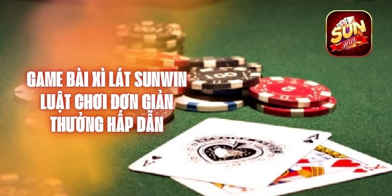 Game Bài Xì Lát Sunwin - Luật Chơi Đơn Giản, Thưởng Hấp Dẫn