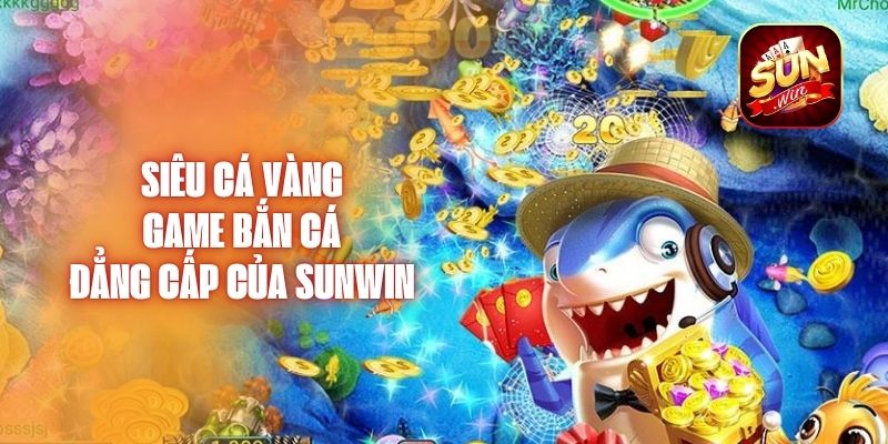 Siêu Cá Vàng - Game Bắn Cá Đẳng Cấp Của Sunwin